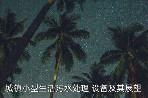 城鎮(zhèn)小型生活污水處理 設(shè)備及其展望