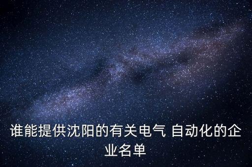 誰能提供沈陽的有關(guān)電氣 自動化的企業(yè)名單