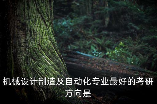 機(jī)械設(shè)計(jì)制造及自動(dòng)化專業(yè)最好的考研方向是