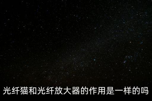 光纖貓和光纖放大器的作用是一樣的嗎