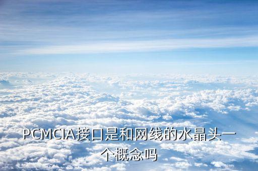 pcmcia接口，PCMCIA接口是和網(wǎng)線的水晶頭一個(gè)概念嗎