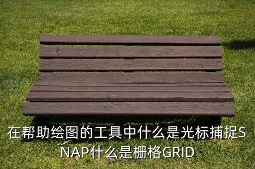 在幫助繪圖的工具中什么是光標捕捉SNAP什么是柵格GRID