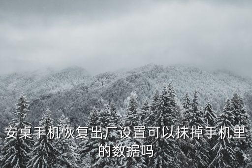 安桌手機恢復出廠設置可以抹掉手機里的數(shù)據(jù)嗎
