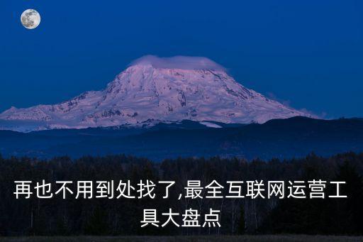 再也不用到處找了,最全互聯(lián)網(wǎng)運(yùn)營工具大盤點(diǎn)