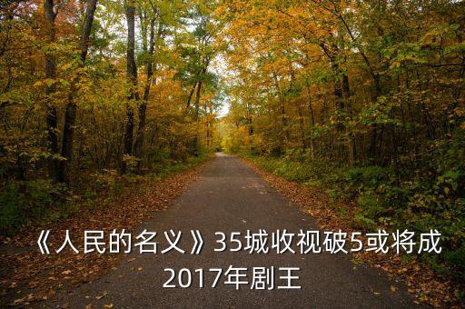《人民的名義》35城收視破5或?qū)⒊?017年劇王
