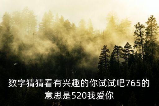 數(shù)字猜猜看有興趣的你試試吧765的意思是520我愛你