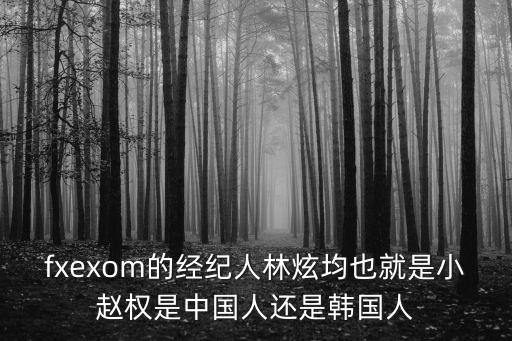 fxexom的經(jīng)紀(jì)人林炫均也就是小趙權(quán)是中國(guó)人還是韓國(guó)人