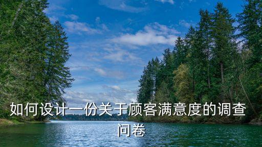 如何設(shè)計(jì)一份關(guān)于顧客滿意度的調(diào)查 問(wèn)卷