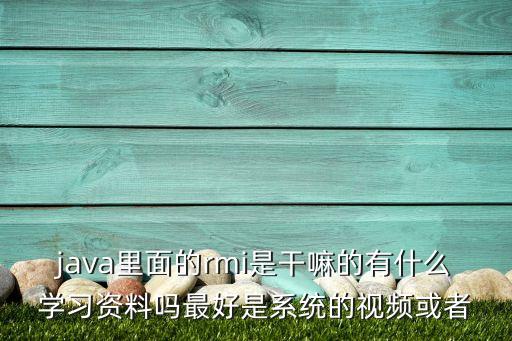 java里面的rmi是干嘛的有什么學(xué)習(xí)資料嗎最好是系統(tǒng)的視頻或者