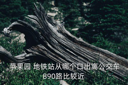  蘋果園 地鐵站從哪個(gè)口出離公交車890路比較近