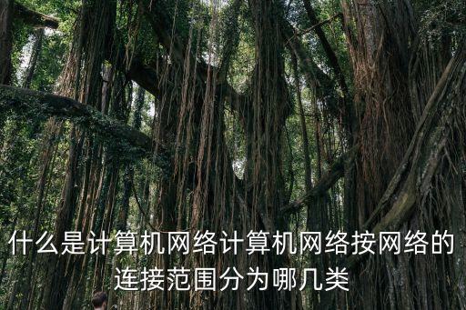 什么是計算機(jī)網(wǎng)絡(luò)計算機(jī)網(wǎng)絡(luò)按網(wǎng)絡(luò)的連接范圍分為哪幾類