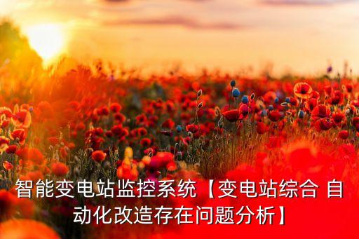智能變電站監(jiān)控系統(tǒng)【變電站綜合 自動(dòng)化改造存在問(wèn)題分析】
