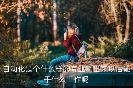 自動化是個什么樣的專業(yè)啊出來以后能干什么工作呢