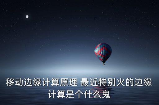 移動(dòng)邊緣計(jì)算原理 最近特別火的邊緣計(jì)算是個(gè)什么鬼