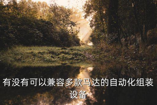 有沒(méi)有可以兼容多款馬達(dá)的自動(dòng)化組裝設(shè)備