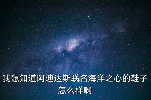 我想知道阿迪達(dá)斯聯(lián)名海洋之心的鞋子怎么樣啊