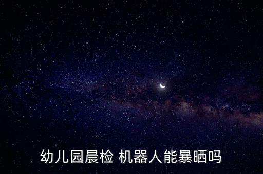 幼兒園晨檢 機(jī)器人能暴曬嗎