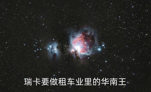 瑞卡要做租車業(yè)里的華南王