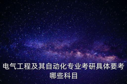 電氣工程及其自動化專業(yè)考研具體要考哪些科目