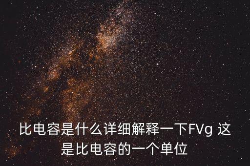 比電容是什么詳細解釋一下FVg 這是比電容的一個單位