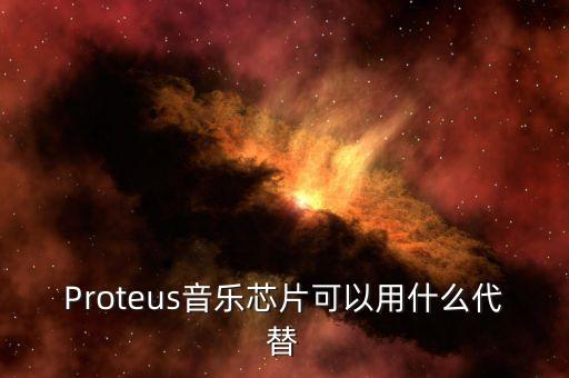 Proteus音樂芯片可以用什么代替
