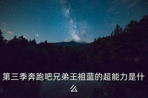 第三季奔跑吧兄弟王祖藍的超能力是什么