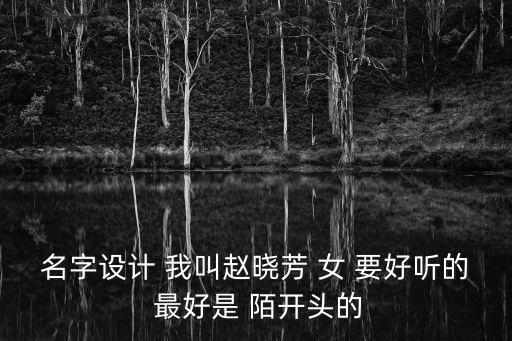 趙曉芳，名字設(shè)計(jì) 我叫趙曉芳 女 要好聽(tīng)的 最好是 陌開(kāi)頭的