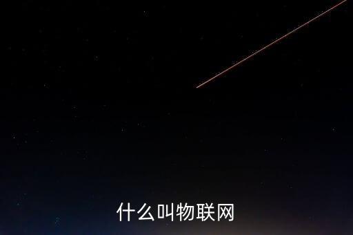 物聯(lián)網(wǎng)的定義，什么叫物聯(lián)網(wǎng)