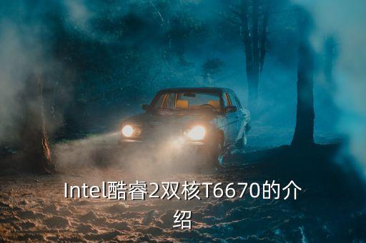 t6670，Intel酷睿2雙核T6670的介紹
