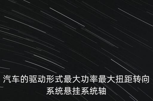 汽車的驅(qū)動形式最大功率最大扭距轉(zhuǎn)向系統(tǒng)懸掛系統(tǒng)軸