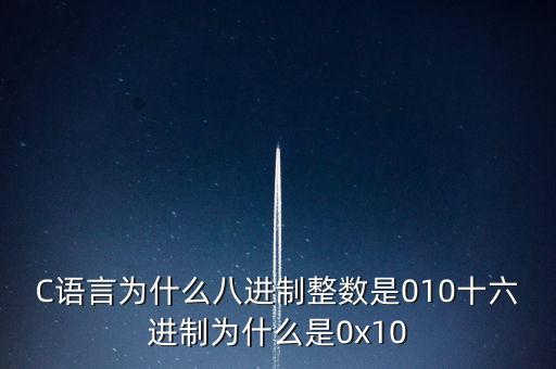 C語言為什么八進(jìn)制整數(shù)是010十六進(jìn)制為什么是0x10