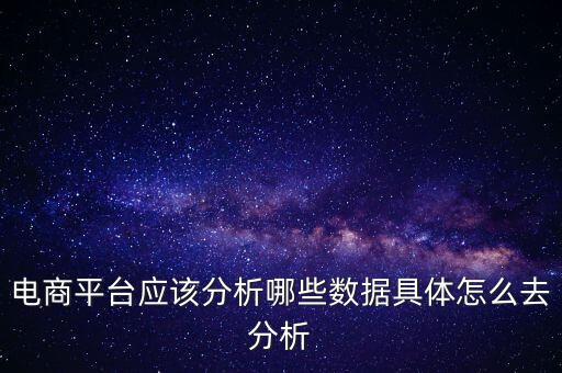 電商平臺應(yīng)該分析哪些數(shù)據(jù)具體怎么去分析