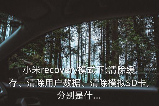 小米recovery模式下:清除緩存、清除用戶數(shù)據(jù)、清除模擬SD卡,分別是什...