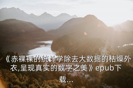《赤裸裸的統(tǒng)計(jì)學(xué)除去大數(shù)據(jù)的枯燥外衣,呈現(xiàn)真實(shí)的數(shù)字之美》epub下載...
