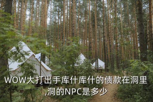 WOW大打出手庫什庫什的債款在洞里,洞的NPC是多少