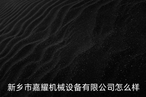  新鄉(xiāng)市嘉耀機械設(shè)備有限公司怎么樣