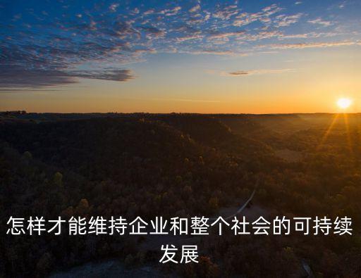 怎樣才能維持企業(yè)和整個(gè)社會(huì)的可持續(xù)發(fā)展