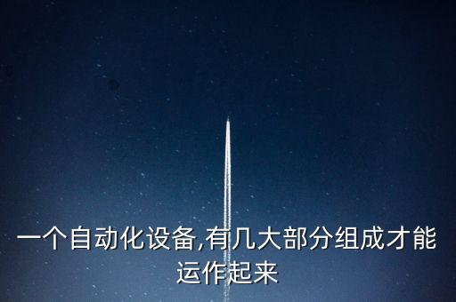 一個(gè)自動(dòng)化設(shè)備,有幾大部分組成才能運(yùn)作起來(lái)