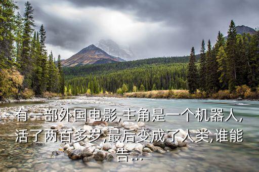有一部外國電影,主角是一個(gè)機(jī)器人,活了兩百多歲,最后變成了人類,誰能告...