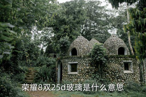 榮耀8雙25d玻璃是什么意思