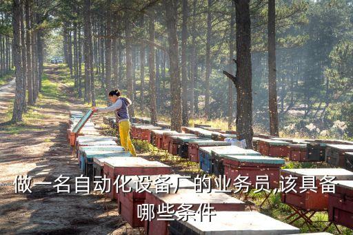 做一名自動化設(shè)備廠的業(yè)務(wù)員,該具備哪些條件