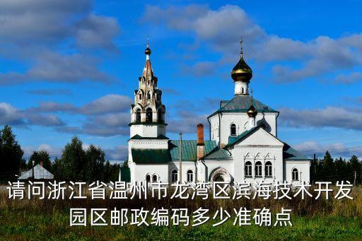 請問浙江省溫州市龍灣區(qū)濱海技術(shù)開發(fā)園區(qū)郵政編碼多少準確點