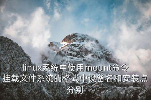 linux系統(tǒng)中使用mount命令掛載文件系統(tǒng)的格式中設備名和安裝點分別