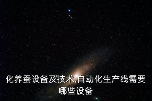 自動化養(yǎng)蠶設(shè)備及技術(shù),自動化生產(chǎn)線需要哪些設(shè)備?