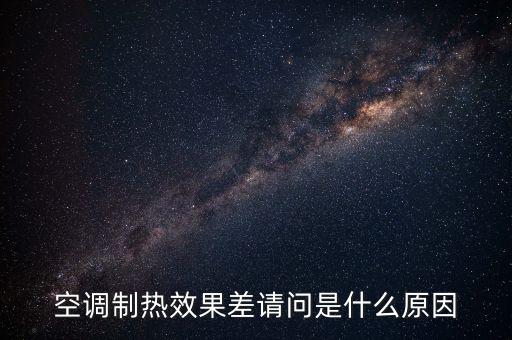 空調(diào)制熱效果差，空調(diào)制熱效果差請(qǐng)問是什么原因