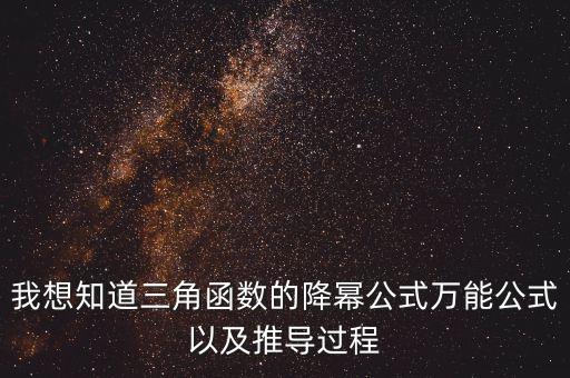 我想知道三角函數(shù)的降冪公式萬能公式以及推導(dǎo)過程