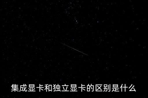 集成顯卡和獨(dú)立顯卡的區(qū)別是什么