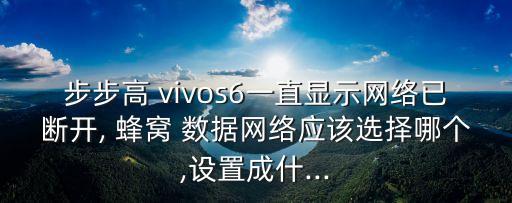 步步高 vivos6一直顯示網(wǎng)絡(luò)已斷開, 蜂窩 數(shù)據(jù)網(wǎng)絡(luò)應(yīng)該選擇哪個(gè),設(shè)置成什...