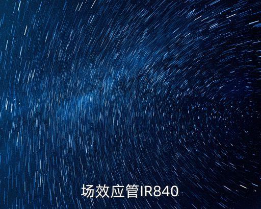 場(chǎng)效應(yīng)管IR840