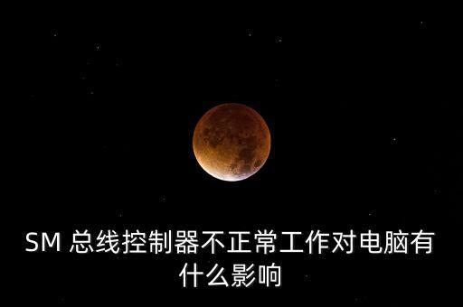 sm總線(xiàn)，電腦中的SM總線(xiàn)控制器是什么